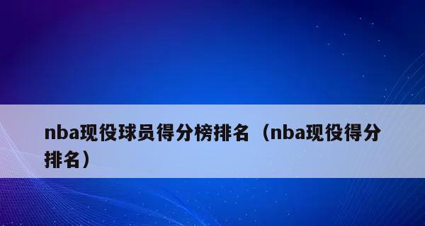 NBA历史得分榜TOP15（探寻NBA历史得分榜TOP15球员的独特魅力）