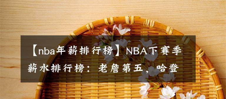 NBA历史年薪水排行榜（探索NBA球员合同与财富的奇妙关系）